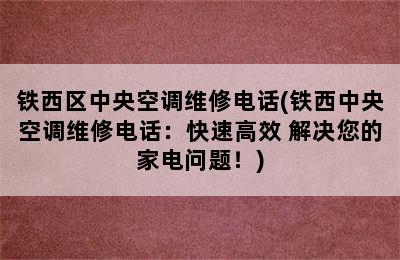 铁西区中央空调维修电话(铁西中央空调维修电话：快速高效 解决您的家电问题！)